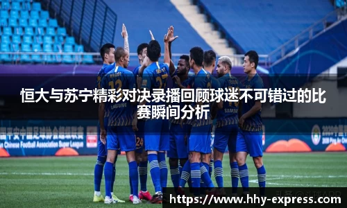 篮球直播篮球直播恒大与苏宁精彩对决录播回顾球迷不可错过的比赛瞬间分析