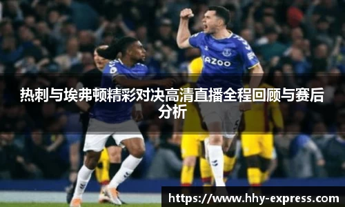 热刺与埃弗顿精彩对决高清直播全程回顾与赛后分析