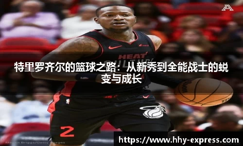 特里罗齐尔的篮球之路：从新秀到全能战士的蜕变与成长
